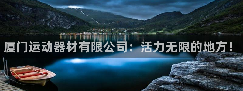 九游体育官网下载平台:厦门运动器材有限公司:活力无限的地方!