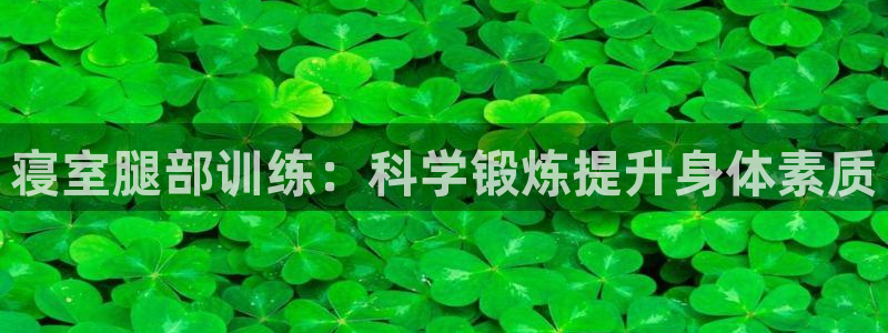 九游体育官网下载平台注册流程视频:寝室腿部训练:科学锻炼提升